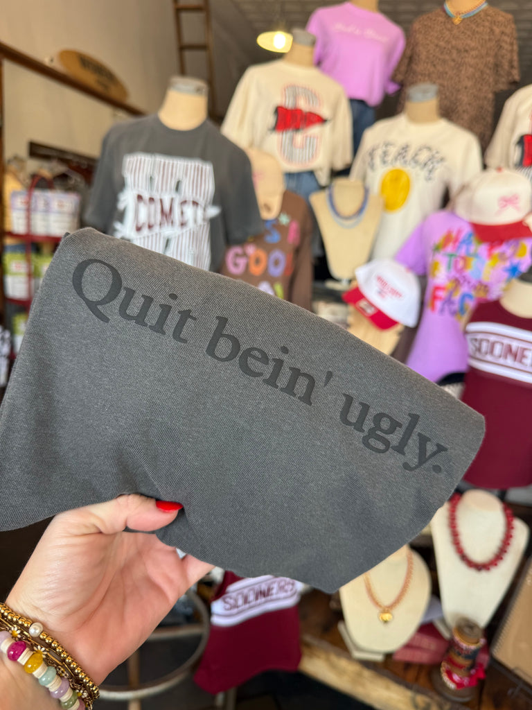 Quit bein’ ugly tee