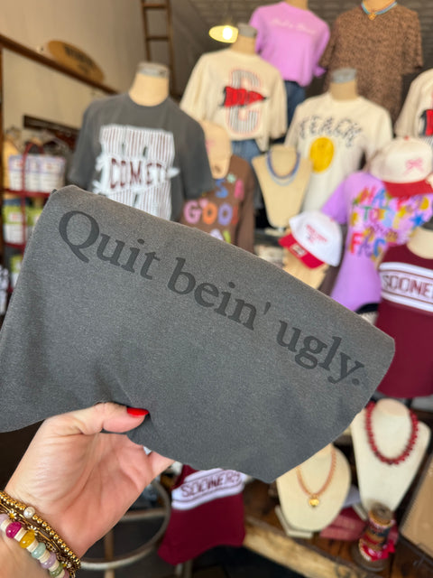 Quit bein’ ugly tee